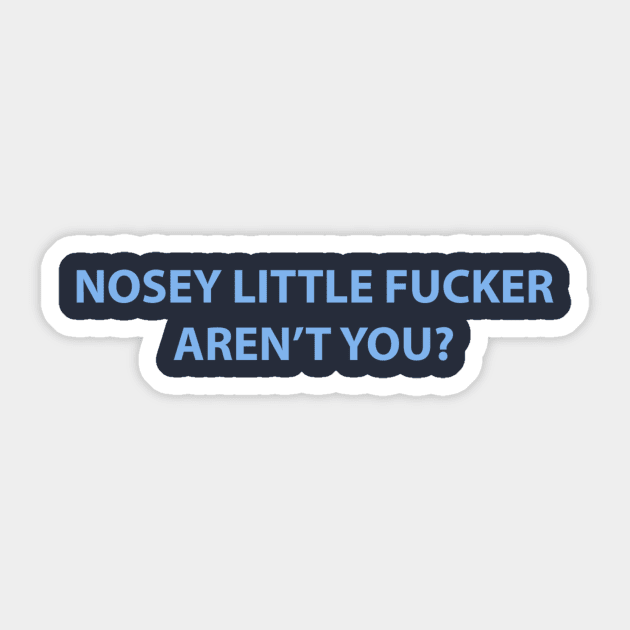 Nosey Little Fucker Aren't You? Sticker by dumbshirts